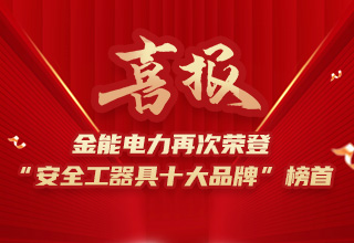 連續(xù)4年榮登“安全工器具十大品牌”榜首，金能電力品牌價(jià)值再躍升